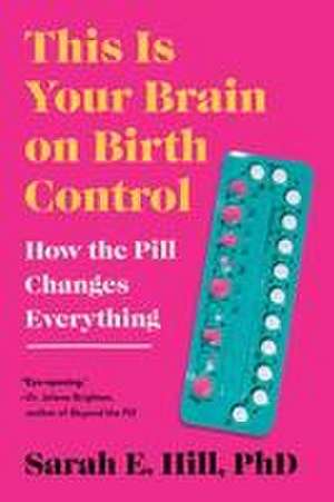 This Is Your Brain on Birth Control de Sarah Hill