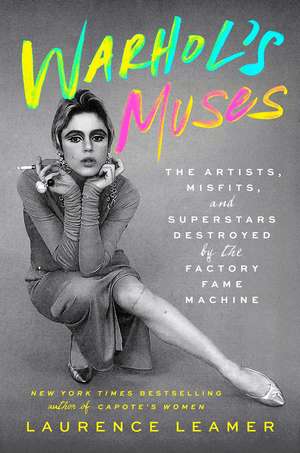 Warhol's Muses: The Artists, Misfits, and Superstars Destroyed by the Factory Fame Machine de Laurence Leamer