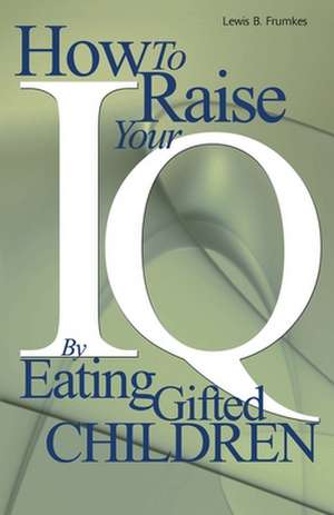 How to Raise Your I.Q. by Eating Gifted Children de Lewis Burke Frumkes