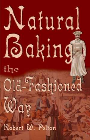 Natural Baking the Old-Fashioned Way de Robert W. Pelton