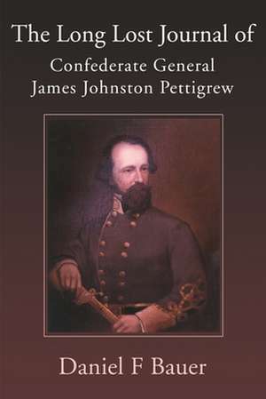 The Long Lost Journal of Confederate General James Johnston Pettigrew de Daniel F. Bauer