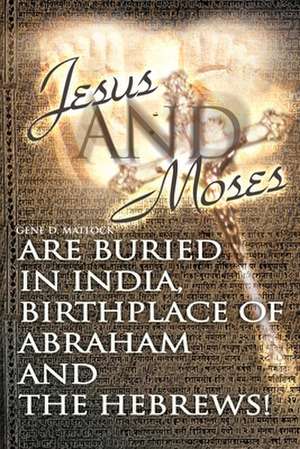 Jesus and Moses Are Buried in India, Birthplace of Abraham and the Hebrews! de Gene D. Matlock