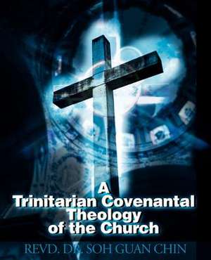 A Trinitarian Covenantal Theology of the Church de Soh Guan Chin