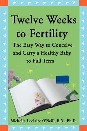 Twelve Weeks to Fertility de Michelle LeClaire O'Neill