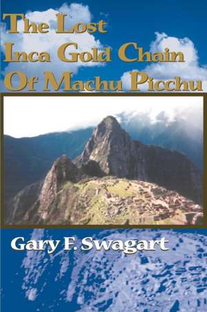 The Lost Inca Gold Chain of Machu Picchu de Gary F. Swagart