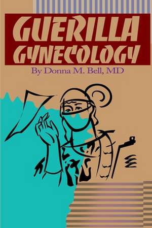 Guerilla Gynecology de Donna M. Bell