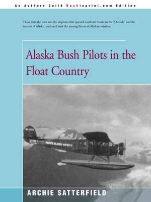 Alaska Bush Pilots in the Float Country de Archie Satterfield