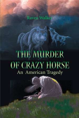 The Murder of Crazy Horse de Raven Walker