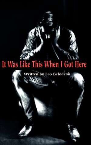 It Was Like This When I Got Here de Leo Belodeau