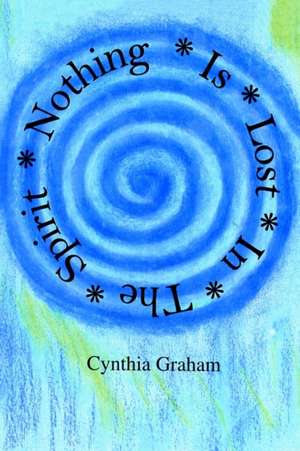 Nothing is Lost in the Spirit de Cynthia Graham