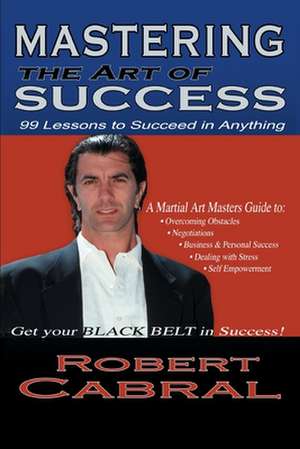 Mastering the Art of Success de Robert Cabral