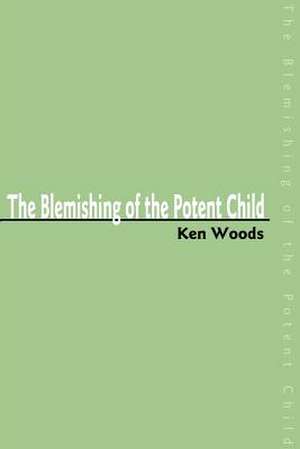 The Blemishing of the Potent Child de Ken Woods