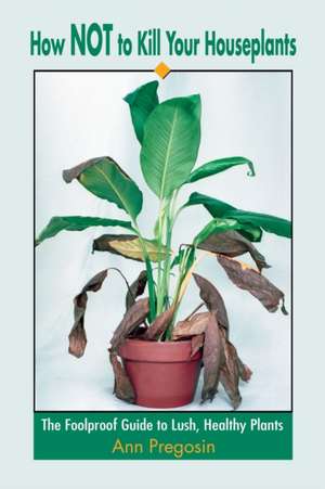 How Not to Kill Your Houseplants de Ann Pregosin