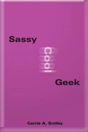 Sassy Cool Geek de Carrie A. Smiley