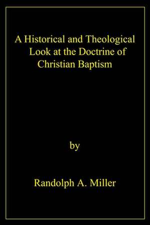 A Historical and Theological Look at the Doctrine of Christian Baptism de Randolph A. Miller