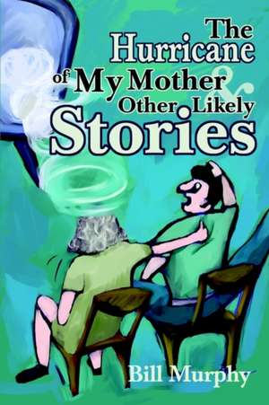 The Hurricane of My Mother and Other Likely Stories de Bill Murphy