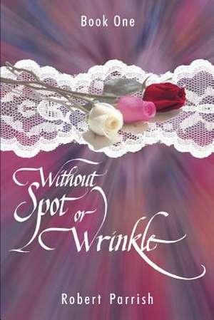 Without Spot or Wrinkle de Robert Parrish