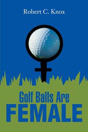 Golf Balls Are Female de Robert C. Knox