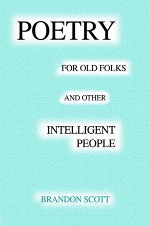 Poetry for Old Folks and Other Intelligent People de Brandon Scott