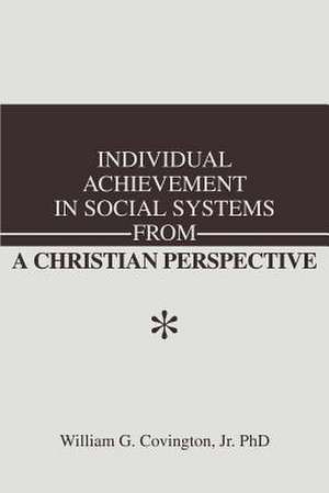 Individual Achievement in Social Systems from a Christian Perspective de William G. Jr. Covington