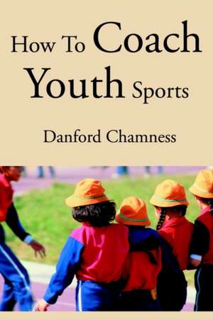 How to Coach Youth Sports de Danford Chamness