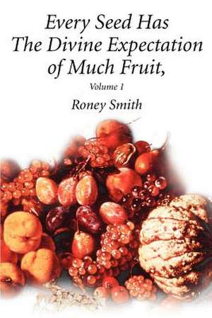 Every Seed Has the Divine Expectation of Much Fruit, Volume 1 de Roney O. Smith