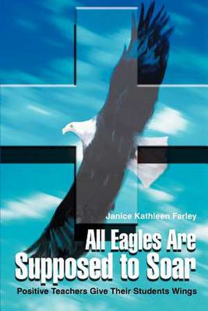 All Eagles Are Supposed to Soar de Janice K. Farley