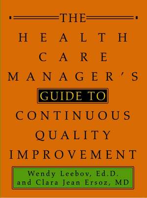 The Health Care Manager's Guide to Continuous Quality Improvement de Wendy Leebov