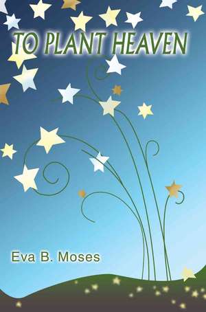 To Plant Heaven de Eva B. Moses