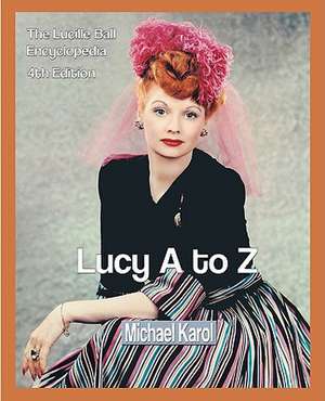 Lucy A to Z: The Lucille Ball Encyclopedia de Michael Karol