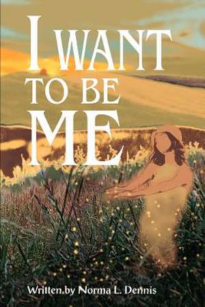 I Want to Be Me de Norma L. Dennis