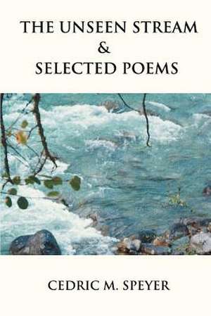 The Unseen Stream & Selected Poems de Cedric M. Speyer