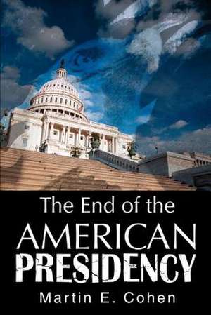 The End of the American Presidency de Martin E. Cohen