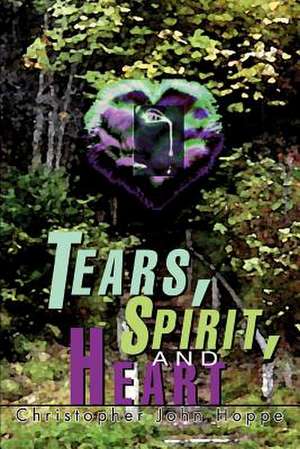 Tears, Spirit, and Heart de Christopher John Hoppe