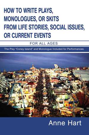 How to Write Plays, Monologues, or Skits from Life Stories, Social Issues, or Current Events de Anne Hart