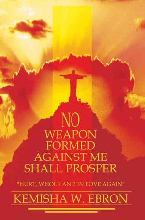 No Weapon Formed Against Me Shall Prosper de Kemisha W. Ebron