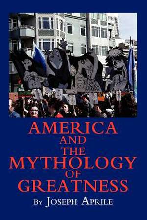 America and the Mythology of Greatness de Joseph Aprile