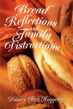 Bread Reflections and Family Distractions de Dolores Clark Haggerty