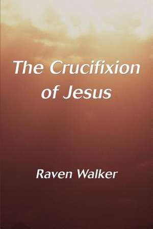 The Crucifixion of Jesus de Raven Walker