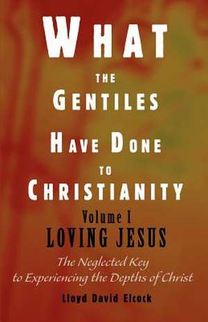 What the Gentiles Have Done to Christianity de Lloyd David Elcock