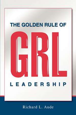 The Golden Rule of Leadership de Richard L. Aude