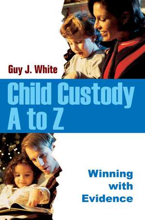 Child Custody A to Z de Guy J. White