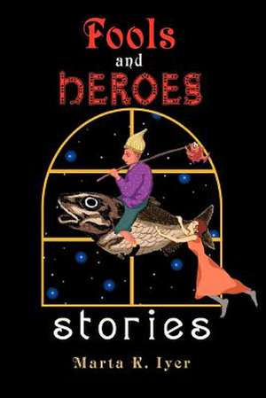 Fools and Heroes de Marta K. Iyer