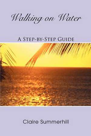 Walking on Water: A Step-By-Step Guide de Claire Summerhill