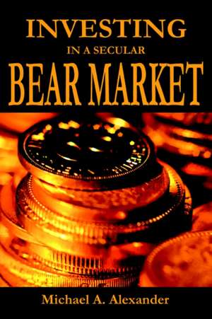 Investing in a Secular Bear Market de Michael A. Alexander