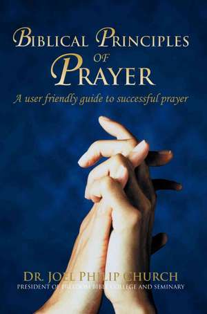 Biblical Principles of Prayer de Joel Philip Church