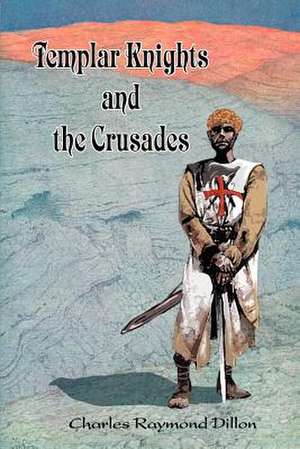 Templar Knights and the Crusades de Charles Raymond Dillon