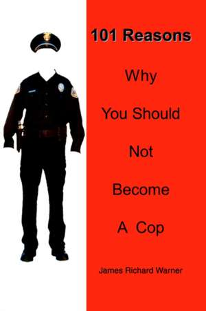 101 Reasons Why You Should Not Become a Cop de James Richard Warner