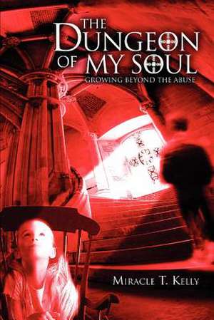 The Dungeon of My Soul de Miracle T. Kelly