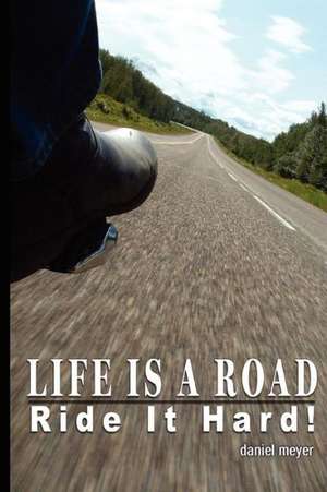 Life Is a Road, Ride It Hard! de Daniel B. Meyer